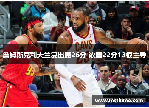 詹姆斯克利夫兰复出轰26分 浓眉22分13板主导