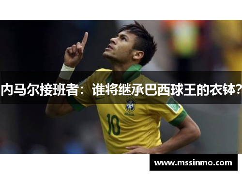 内马尔接班者：谁将继承巴西球王的衣钵？
